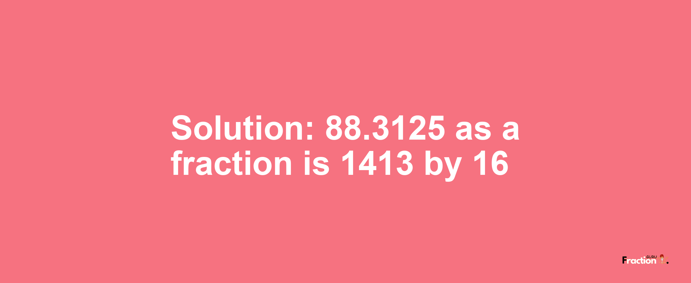 Solution:88.3125 as a fraction is 1413/16